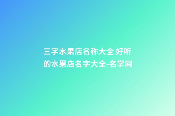 三字水果店名称大全 好听的水果店名字大全-名学网